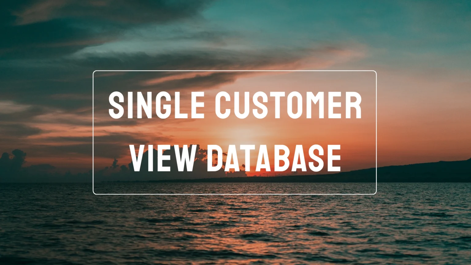 Single Customer View Database: Benefits, Features, and Uses Single Customer View Database